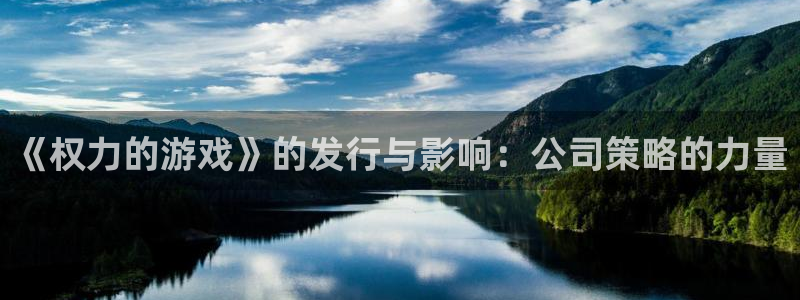 作者im电竞子小说：《权力的游戏》的发行与影响：公司策略的力量