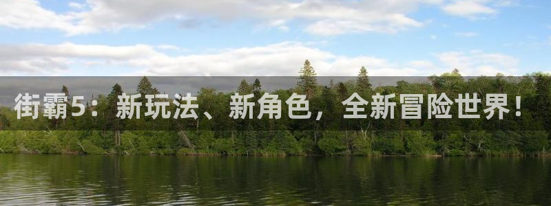 im电竞平台登录入口官网：街霸5：新玩法、新角色，全新冒险世界！