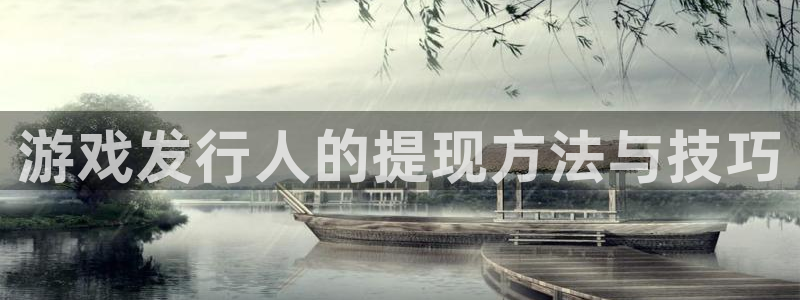 im电竞官网怎么注册账号：游戏发行人的提现方法与技巧