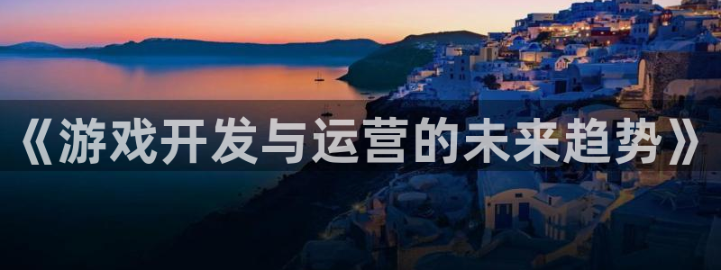 im电竞是什么：《游戏开发与运营的未来趋势》